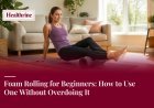 Foam Rolling for Beginners: How to Use One Without Overdoing It