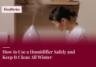How to Use a Humidifier Safely and Keep It Clean All Winter
