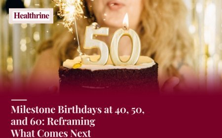 Milestone Birthdays at 40, 50, and 60: Reframing What Comes Next