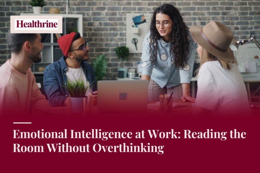 Emotional Intelligence at Work: Reading the Room Without Overthinking