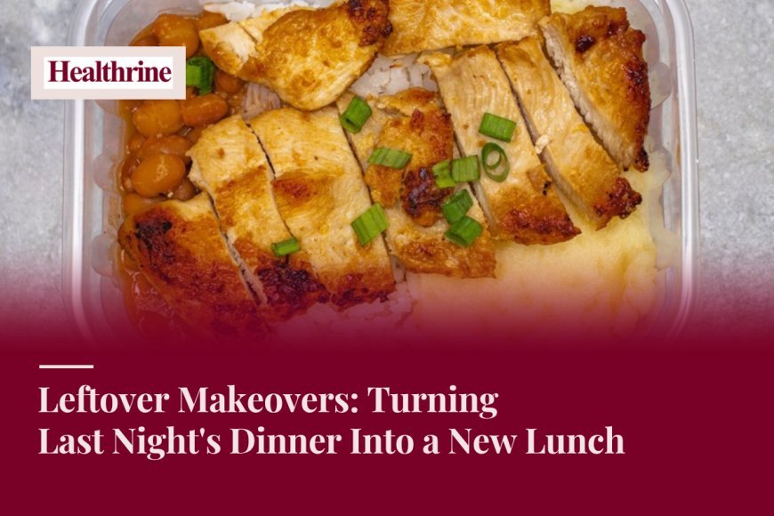 Leftover Makeovers: Turning Last Night's Dinner Into a New Lunch