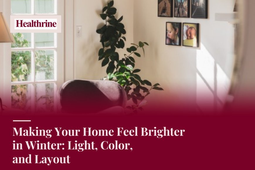 Making Your Home Feel Brighter in Winter: Light, Color, and Layout