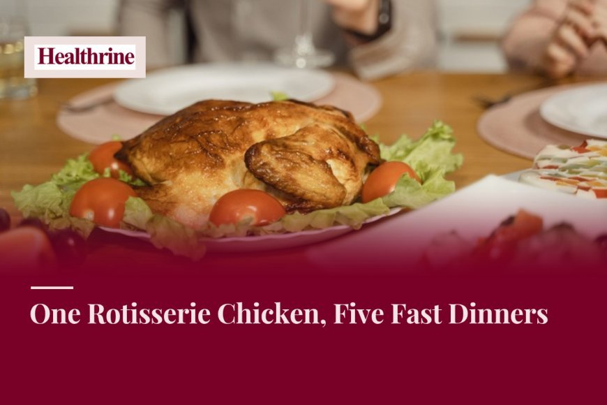 One Rotisserie Chicken, Five Fast Dinners