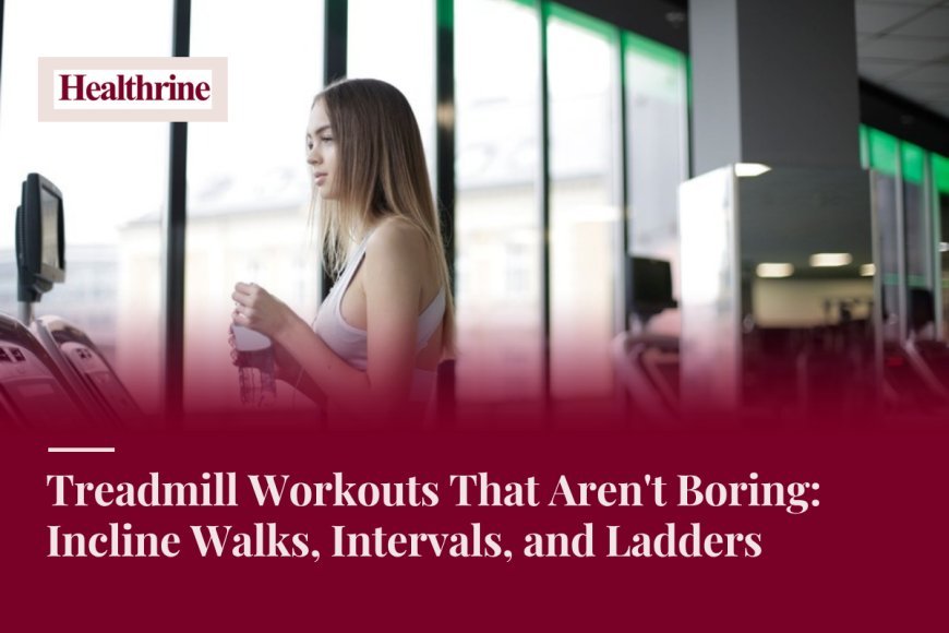 Treadmill Workouts That Aren't Boring: Incline Walks, Intervals, and Ladders