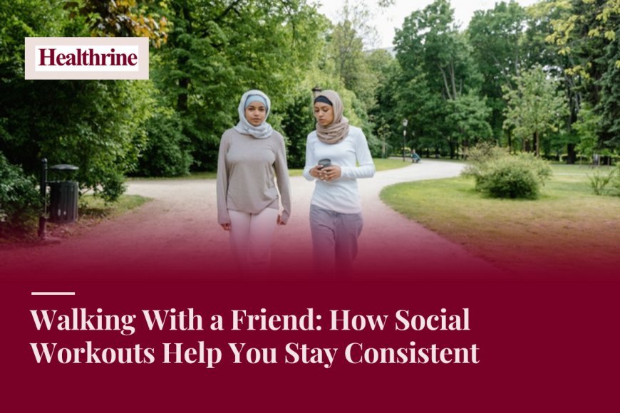 Walking With a Friend: How Social Workouts Help You Stay Consistent
