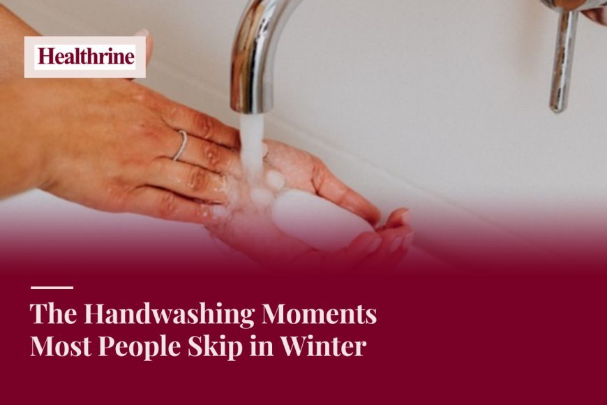 The Handwashing Moments Most People Skip in Winter