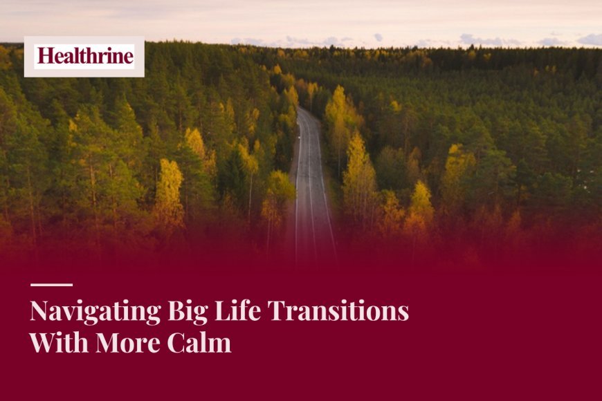 Navigating Big Life Transitions With More Calm