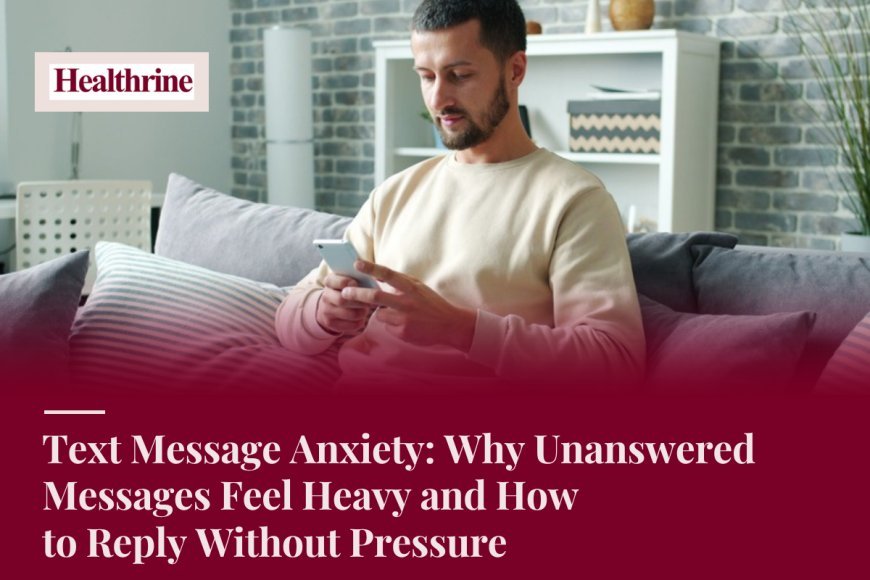 Text Message Anxiety: Why Unanswered Messages Feel Heavy and How to Reply Without Pressure