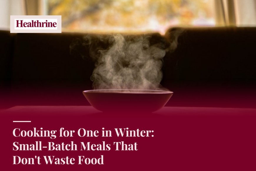 Cooking for One in Winter: Small-Batch Meals That Don't Waste Food