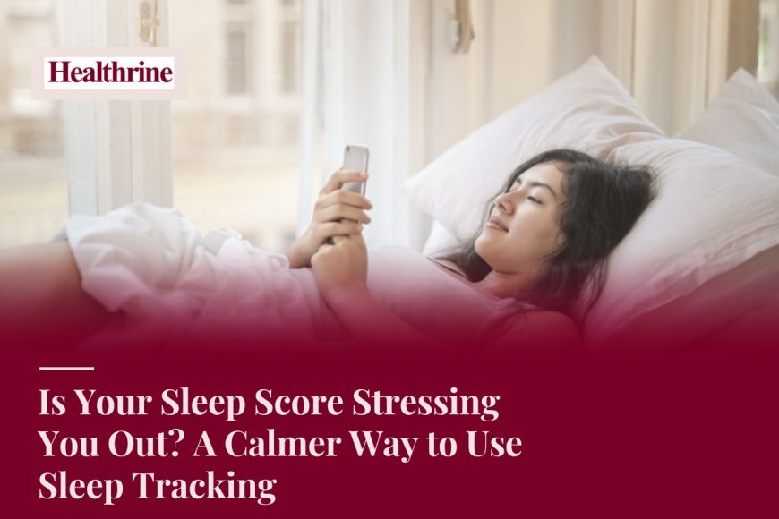 Is Your Sleep Score Stressing You Out? A Calmer Way to Use Sleep Tracking