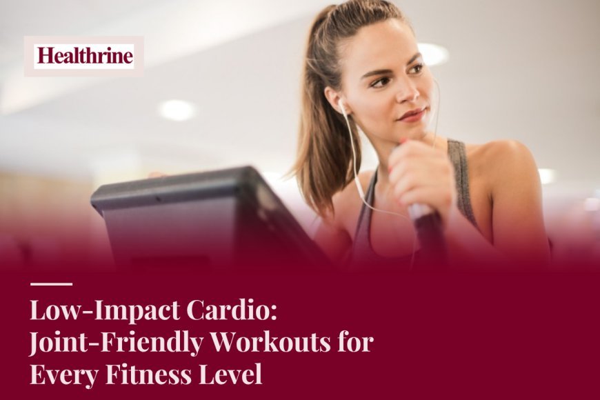 Low-Impact Cardio: Joint-Friendly Workouts for Every Fitness Level