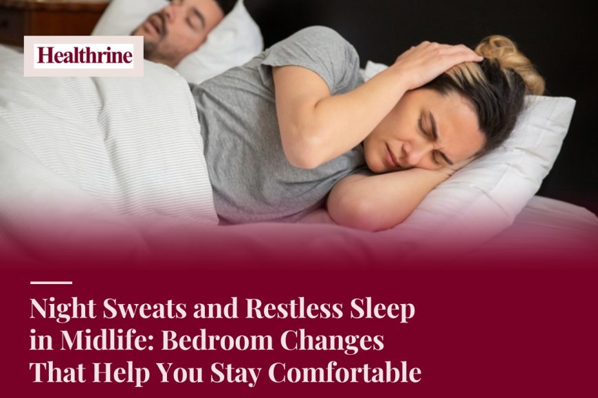 Night Sweats and Restless Sleep in Midlife: Bedroom Changes That Help You Stay Comfortable