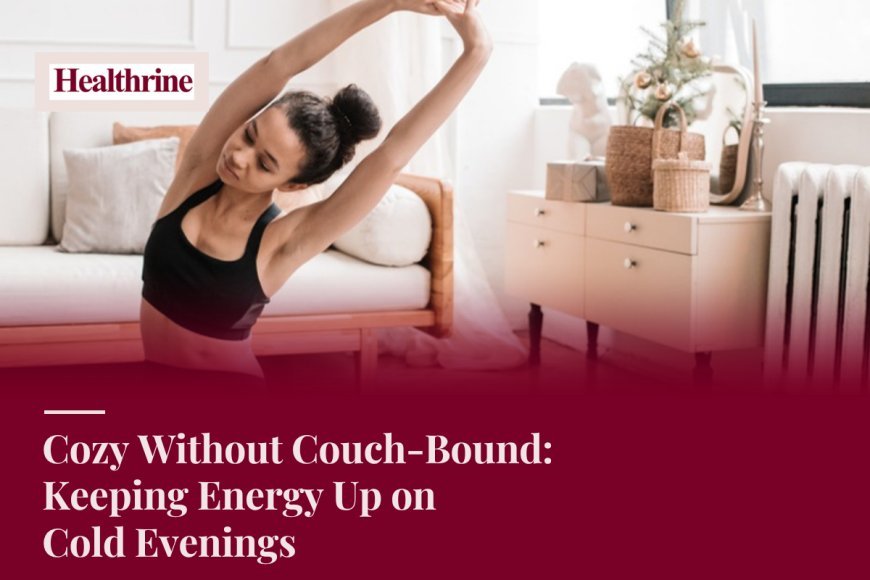 Cozy Without Couch-Bound: Keeping Energy Up on Cold Evenings
