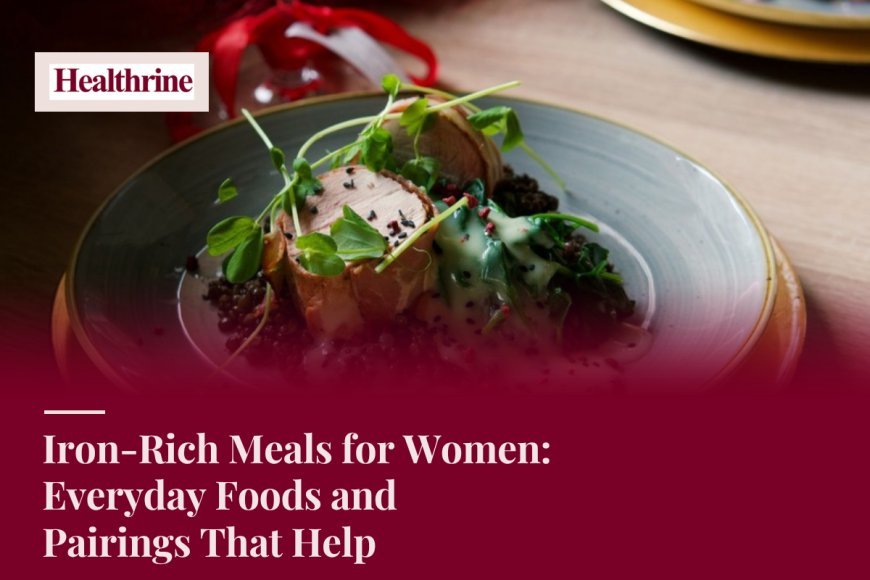 Iron-Rich Meals for Women: Everyday Foods and Pairings That Help