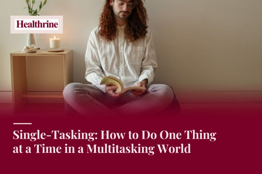 Single-Tasking: How to Do One Thing at a Time in a Multitasking World