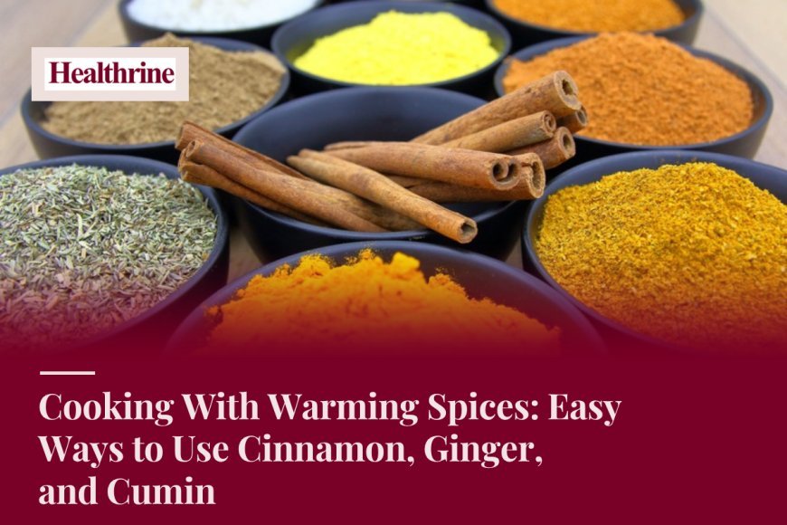 Cooking With Warming Spices: Easy Ways to Use Cinnamon, Ginger, and Cumin