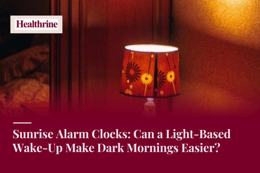 Sunrise Alarm Clocks: Can a Light-Based Wake-Up Make Dark Mornings Easier?